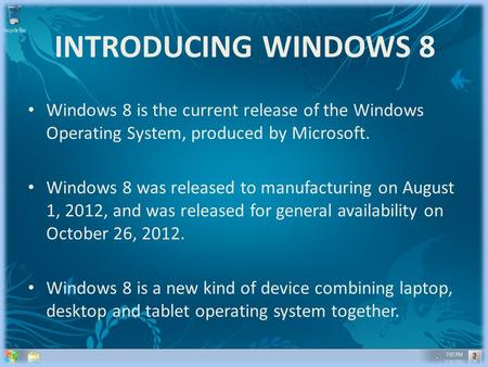 INTRODUCING WINDOWS 8 Windows 8 is the current release of the Windows Operating System, produced by Microsoft. Windows 8 was released to manufacturing.