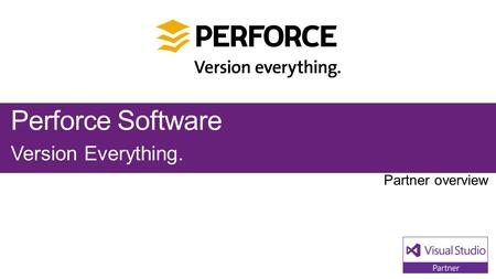 Perforce Software Version Everything.. Visual Studio Industry Partner Perforce Software NEXT STEPS Contact us at: Perforce products.