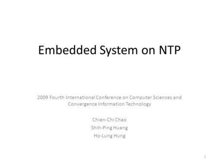 Embedded System on NTP 2009 Fourth International Conference on Computer Sciences and Convergence Information Technology Chien-Chi Chao Shih-Ping Huang.