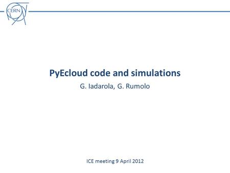 PyEcloud code and simulations G. Iadarola, G. Rumolo ICE meeting 9 April 2012.