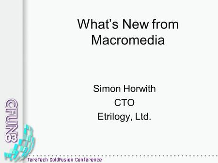 What’s New from Macromedia Simon Horwith CTO Etrilogy, Ltd.