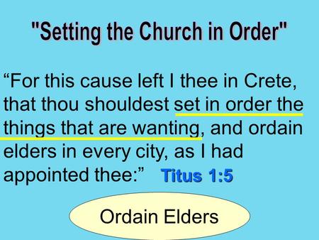 Titus 1:5 “For this cause left I thee in Crete, that thou shouldest set in order the things that are wanting, and ordain elders in every city, as I had.