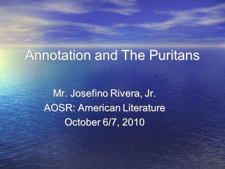 Mr. Josefino Rivera, Jr. AOSR: American Literature October 6/7, 2010 Annotation and The Puritans.