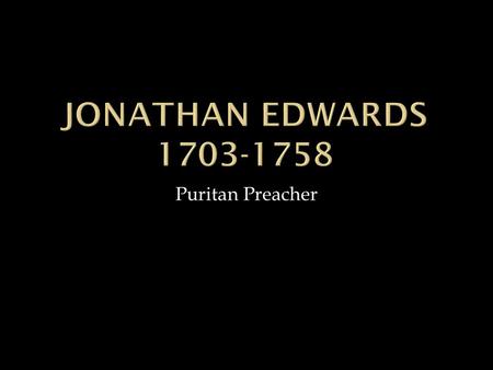 Puritan Preacher.  Most powerful and persuasive Puritan preacher (notice the alliteration!)  Born in Connecticut to Puritan family.  Played “preacher”
