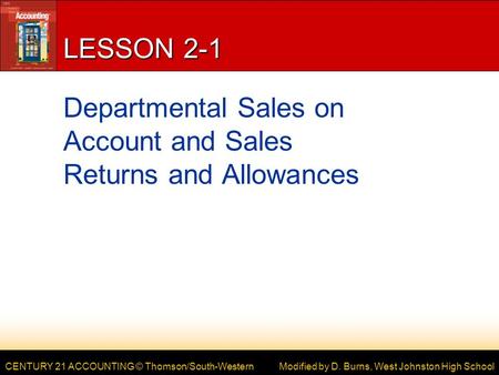 CENTURY 21 ACCOUNTING © Thomson/South-Western LESSON 2-1 Departmental Sales on Account and Sales Returns and Allowances Modified by D. Burns, West Johnston.