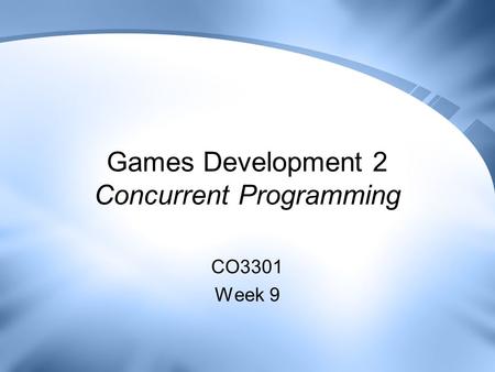 Games Development 2 Concurrent Programming CO3301 Week 9.