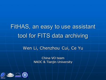 FitHAS, an easy to use assistant tool for FITS data archiving Wen Li, Chenzhou Cui, Ce Yu China-VO team NAOC & Tianjin University.