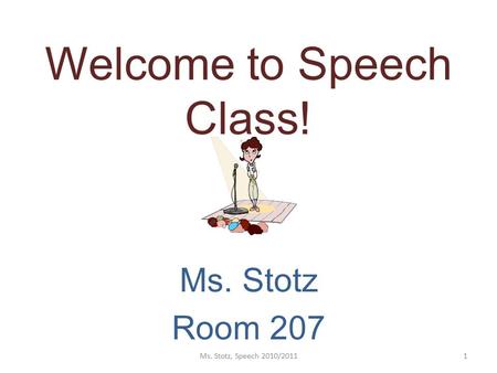 Welcome to Speech Class! Ms. Stotz Room 207 Ms. Stotz, Speech 2010/20111.