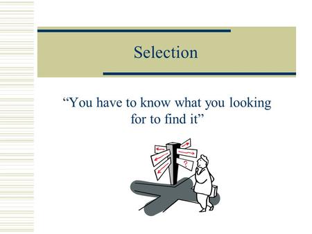 Selection “You have to know what you looking for to find it”