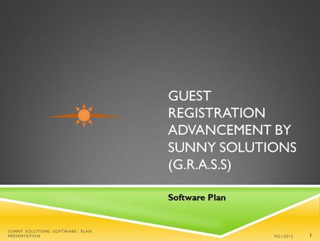 GUEST REGISTRATION ADVANCEMENT BY SUNNY SOLUTIONS (G.R.A.S.S) Software Plan 9/21/2012 SUNNY SOLUTIONS SOFTWARE- PLAN PRESENTATION 1.
