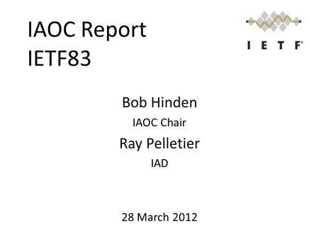 IAOC Report IETF83 Bob Hinden IAOC Chair Ray Pelletier IAD 28 March 2012.