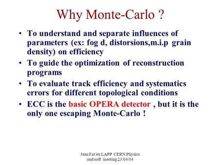 Jean Favier LAPP CERN Physics and soft meeting 23/04/04 Why Monte-Carlo ? To understand and separate influences of parameters (ex: fog d, distorsions,m.i.p.
