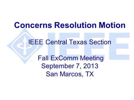 Concerns Resolution Motion IEEE Central Texas Section Fall ExComm Meeting September 7, 2013 San Marcos, TX.