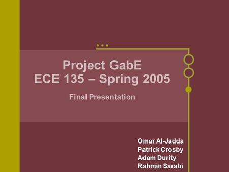 Project GabE ECE 135 – Spring 2005 Final Presentation Omar Al-Jadda Patrick Crosby Adam Durity Rahmin Sarabi.