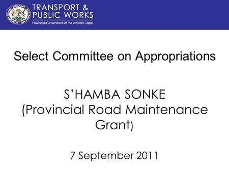 Select Committee on Appropriations S’HAMBA SONKE (Provincial Road Maintenance Grant ) 7 September 2011.