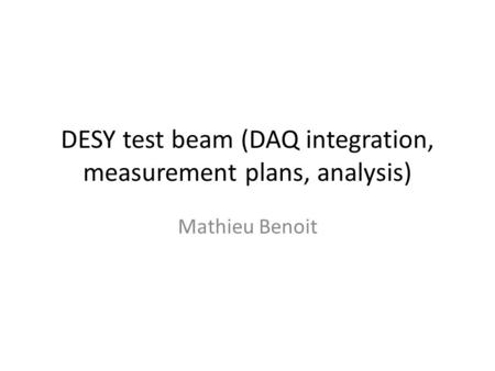 DESY test beam (DAQ integration, measurement plans, analysis) Mathieu Benoit.