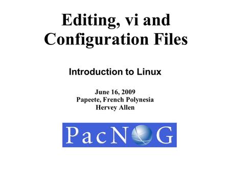 Editing, vi and Configuration Files Introduction to Linux June 16, 2009 Papeete, French Polynesia Hervey Allen.