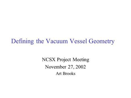 Defining the Vacuum Vessel Geometry NCSX Project Meeting November 27, 2002 Art Brooks.
