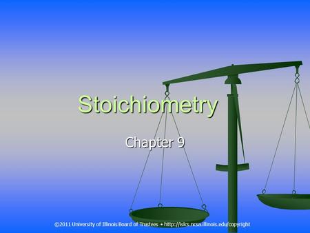 Stoichiometry Chapter 9 ©2011 University of Illinois Board of Trustees