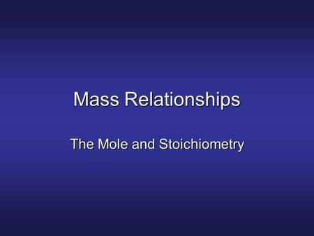 Mass Relationships The Mole and Stoichiometry. The Mole A mole is the number of atoms in exactly 12 grams of 12 C (carbon-12 isotope)A mole is the number.