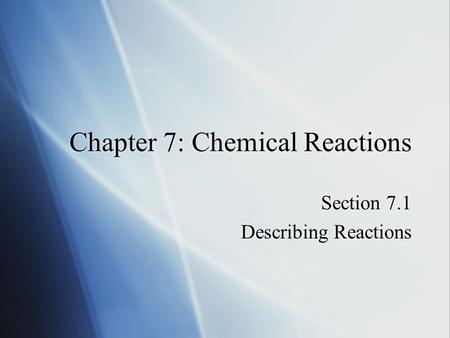 Chapter 7: Chemical Reactions Section 7.1 Describing Reactions Section 7.1 Describing Reactions.