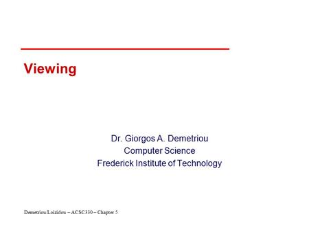 Demetriou/Loizidou – ACSC330 – Chapter 5 Viewing Dr. Giorgos A. Demetriou Computer Science Frederick Institute of Technology.