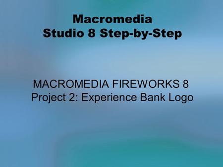 Macromedia Studio 8 Step-by-Step MACROMEDIA FIREWORKS 8 Project 2: Experience Bank Logo.