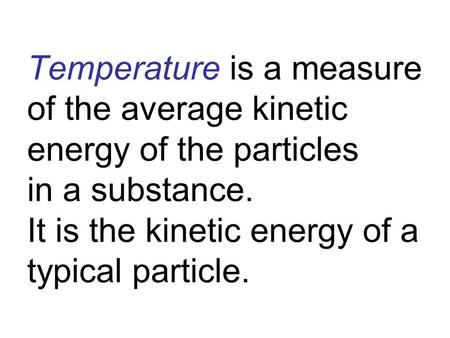 Temperature is a measure of the average kinetic energy of the particles in a substance. It is the kinetic energy of a typical particle.