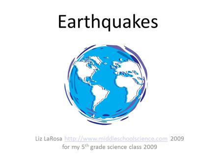 Earthquakes Liz LaRosa  2009http://www.middleschoolscience.com for my 5 th grade science class 2009.