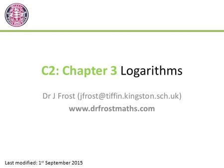 Dr J Frost (jfrost@tiffin.kingston.sch.uk) www.drfrostmaths.com C2: Chapter 3 Logarithms Dr J Frost (jfrost@tiffin.kingston.sch.uk) www.drfrostmaths.com.