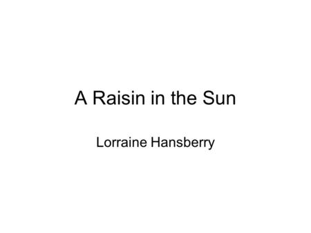 A Raisin in the Sun Lorraine Hansberry. Raisin Research We will be working in groups to research background knowledge. Each group will be working together.