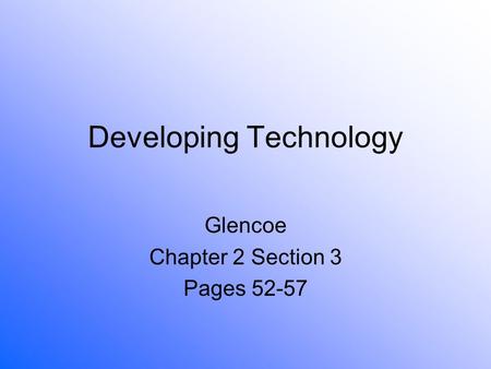 Developing Technology Glencoe Chapter 2 Section 3 Pages 52-57.