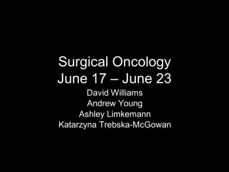 Surgical Oncology June 17 – June 23 David Williams Andrew Young Ashley Limkemann Katarzyna Trebska-McGowan.