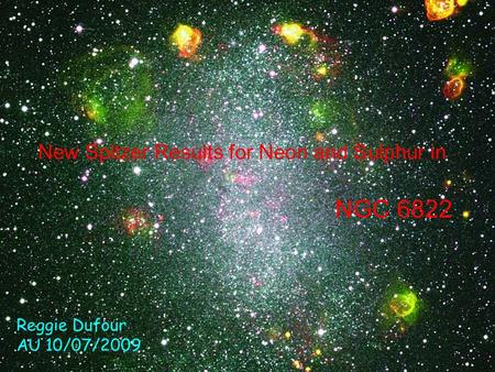 1 New Spitzer Results for Neon and Sulphur in NGC 6822 Reggie Dufour AU 10/07/2009.
