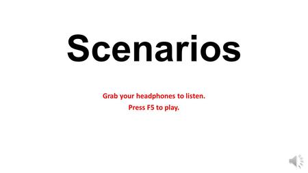 Scenarios Grab your headphones to listen. Press F5 to play.