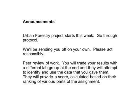 Announcements Urban Forestry project starts this week. Go through protocol. We'll be sending you off on your own. Please act responsibly. Peer review of.