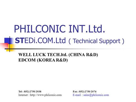 PHILCONIC INT.Ltd. WELL LUCK TECH.ltd. (CHINA R&D) EDCOM (KOREA R&D) Tel : 852) 2750 2938Fax : 852) 2750 2076 Internet :