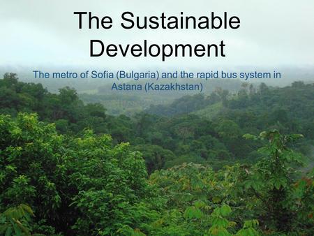 The Sustainable Development The metro of Sofia (Bulgaria) and the rapid bus system in Astana (Kazakhstan)