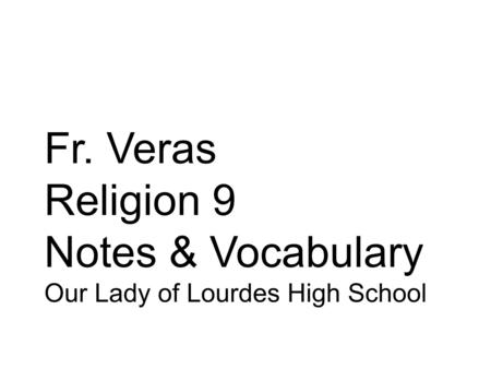 Fr. Veras Religion 9 Notes & Vocabulary Our Lady of Lourdes High School.