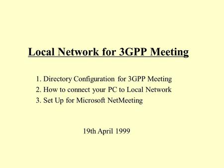 Local Network for 3GPP Meeting 1. Directory Configuration for 3GPP Meeting 2. How to connect your PC to Local Network 3. Set Up for Microsoft NetMeeting.