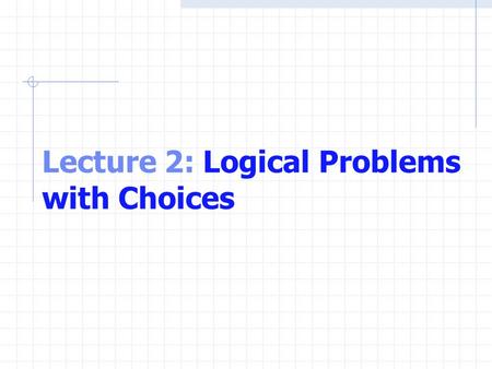 Lecture 2: Logical Problems with Choices. Problem Solving Before writing a program Have a thorough understanding of the problem Carefully plan an approach.