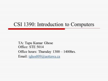 CSI 1390: Introduction to Computers TA: Tapu Kumar Ghose Office: STE 5014 Office hours: Thursday 1300 – 1400hrs.