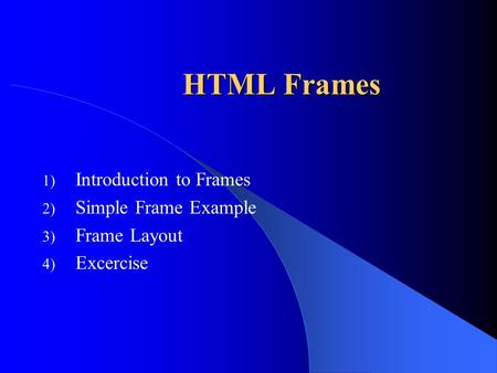 HTML Frames 1) Introduction to Frames 2) Simple Frame Example 3) Frame Layout 4) Excercise.