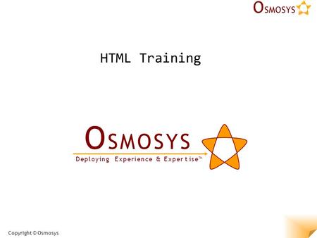Copyright © Osmosys O S M O S Y SO S M O S Y S D e p l o y i n g E x p e r i e n c e & E x p e r t i s e™ HTML Training.