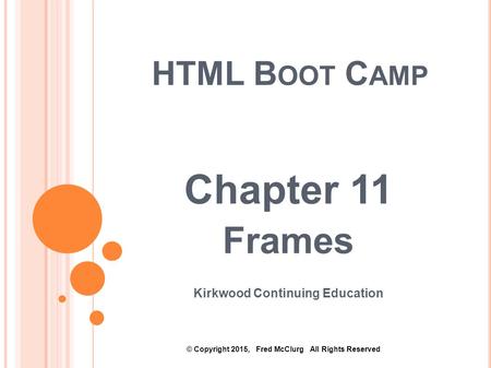 HTML B OOT C AMP Chapter 11 Frames Kirkwood Continuing Education © Copyright 2015, Fred McClurg All Rights Reserved.