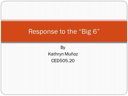 By Kathryn Muñoz CED505.20 Response to the “Big 6”