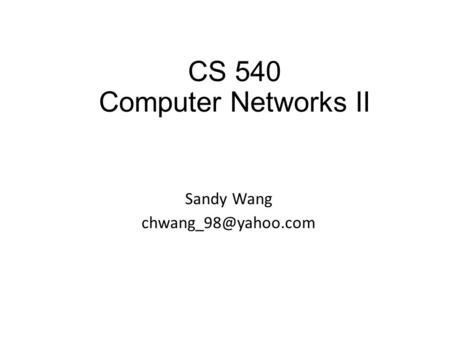 CS 540 Computer Networks II Sandy Wang