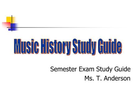 Semester Exam Study Guide Ms. T. Anderson. The Elements of Music –Unit I Chapter 1 Melody: Musical line Chapter 2 Rhythm: Musical Time Chapter 3 Harmony: