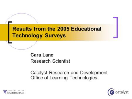 Results from the 2005 Educational Technology Surveys Cara Lane Research Scientist Catalyst Research and Development Office of Learning Technologies.