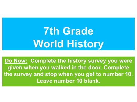 7th Grade World History Do Now: Complete the history survey you were given when you walked in the door. Complete the survey and stop when you get to number.